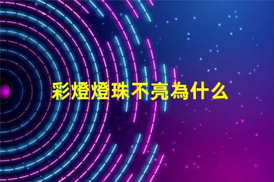 彩燈燈珠不亮為什么 為什么彩燈亮一下就不亮了